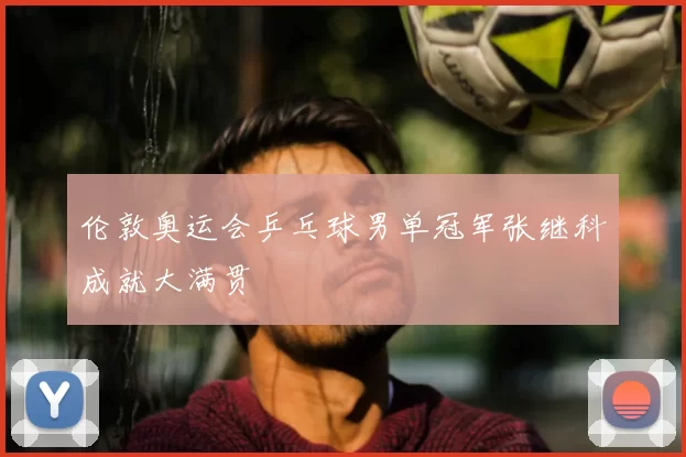 伦敦奥运会乒乓球男单冠军张继科成就大满贯