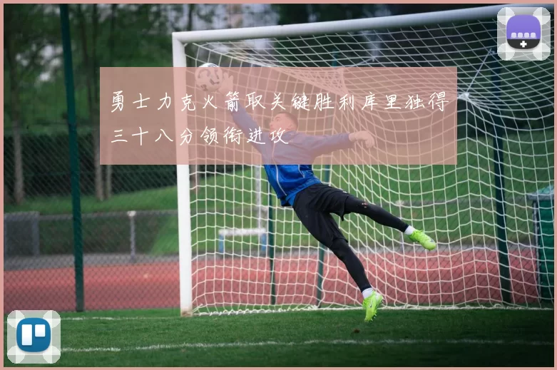 勇士力克火箭取关键胜利库里独得三十八分领衔进攻