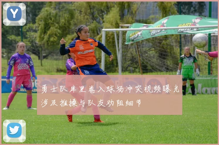 勇士队库里卷入球场冲突视频曝光涉及推搡与队友劝阻细节