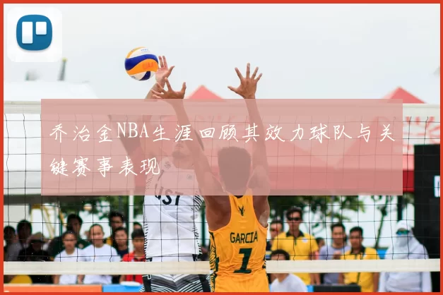 乔治金NBA生涯回顾其效力球队与关键赛事表现