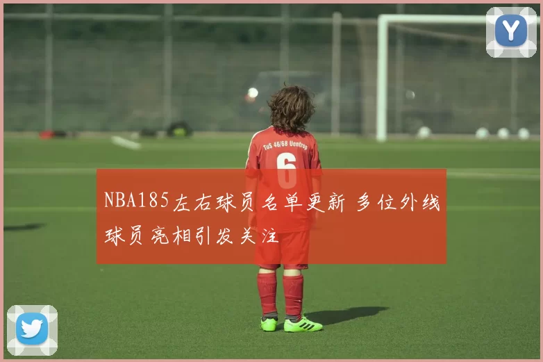 NBA185左右球员名单更新 多位外线球员亮相引发关注