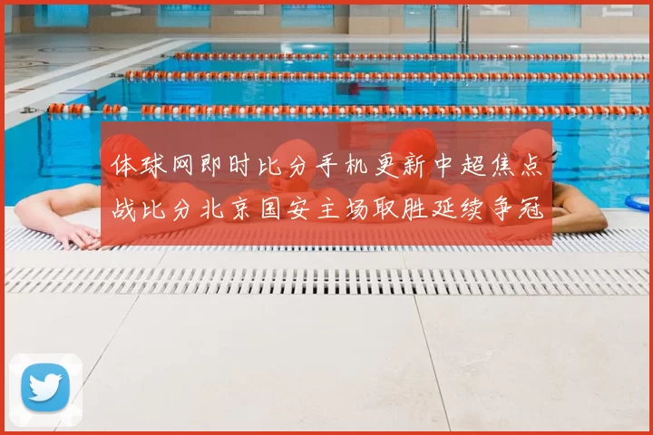 体球网即时比分手机更新中超焦点战比分北京国安主场取胜延续争冠悬念