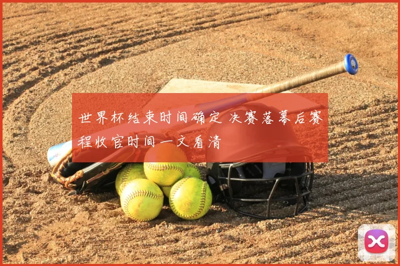 世界杯结束时间确定 决赛落幕后赛程收官时间一文看清