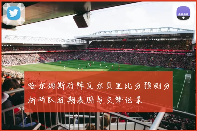 哈尔姆斯对阵瓦尔贝里比分预测分析两队近期表现与交锋记录