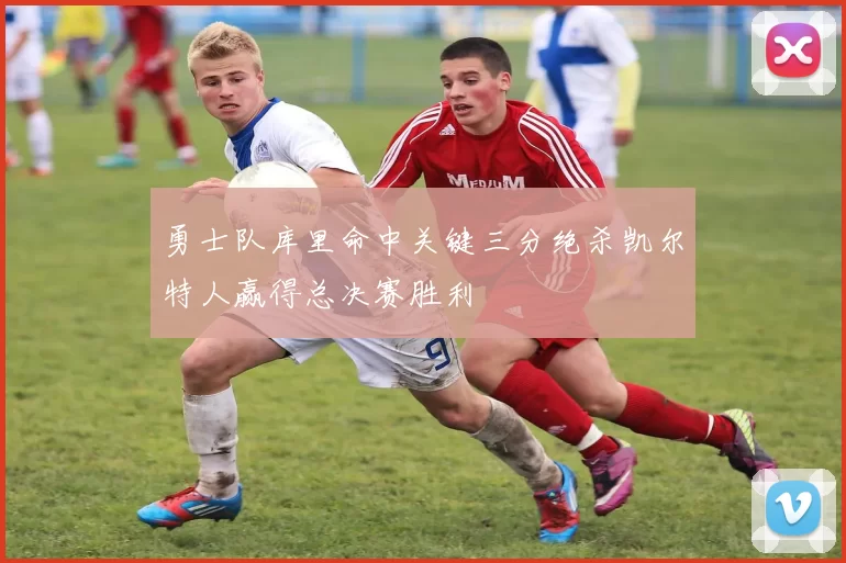 勇士队库里命中关键三分绝杀凯尔特人赢得总决赛胜利