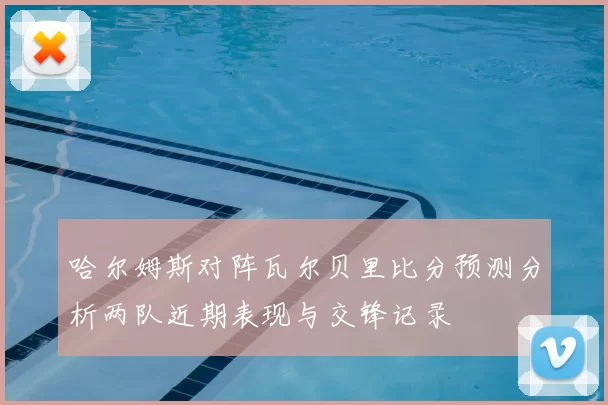 哈尔姆斯对阵瓦尔贝里比分预测分析两队近期表现与交锋记录