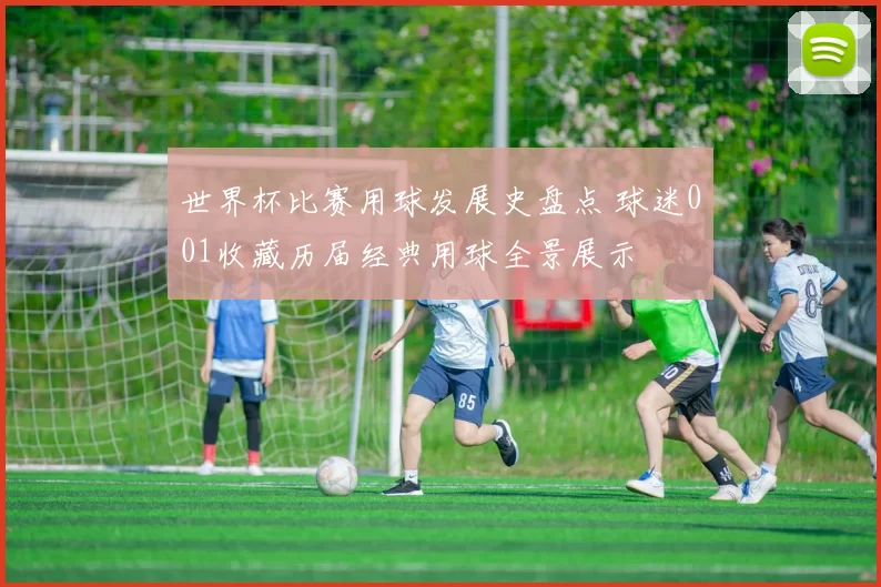 世界杯比赛用球发展史盘点 球迷001收藏历届经典用球全景展示