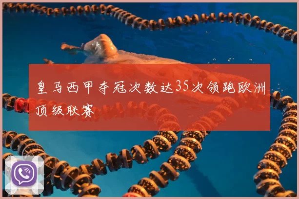 皇马西甲夺冠次数达35次领跑欧洲顶级联赛