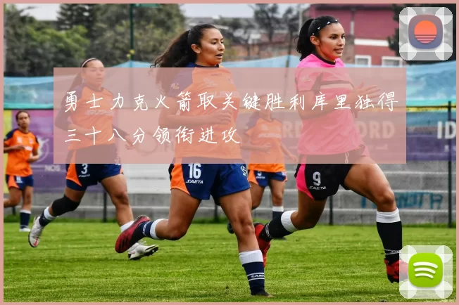 勇士力克火箭取关键胜利库里独得三十八分领衔进攻