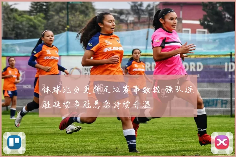 体球比分更新足坛赛事数据 强队连胜延续争冠悬念持续升温