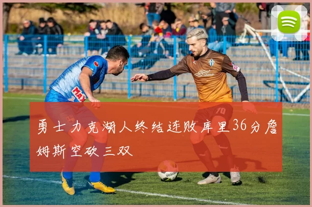 勇士力克湖人终结连败库里36分詹姆斯空砍三双