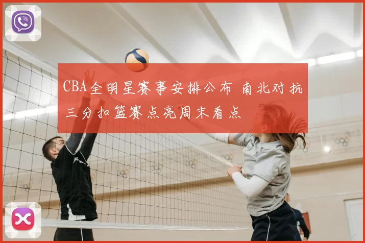 CBA全明星赛事安排公布 南北对抗三分扣篮赛点亮周末看点