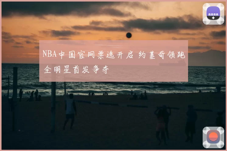 NBA中国官网票选开启 约基奇领跑全明星首发争夺