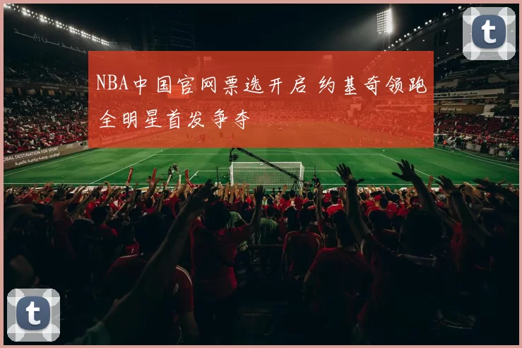 NBA中国官网票选开启 约基奇领跑全明星首发争夺